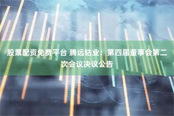 股票配资免费平台 腾远钴业：第四届董事会第二次会议决议公告