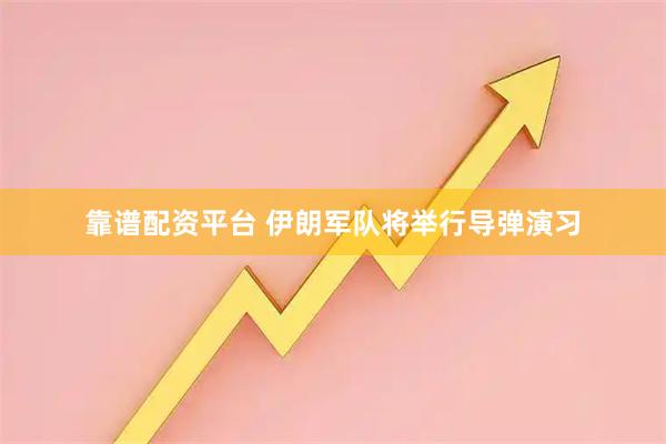 靠谱配资平台 伊朗军队将举行导弹演习