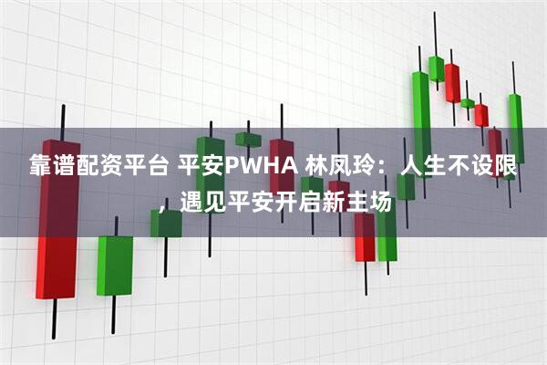 靠谱配资平台 平安PWHA 林凤玲：人生不设限，遇见平安开启新主场