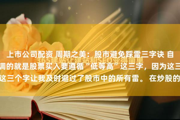上市公司配资 周期之美:股市避免踩雷三字诀 自从写头条以来,我一直强调的就是股票买入要遵循“低等高”这三字,因为这三个字让我及时避过了股市中的所有雷。 在炒股的这十几年中,我也曾...