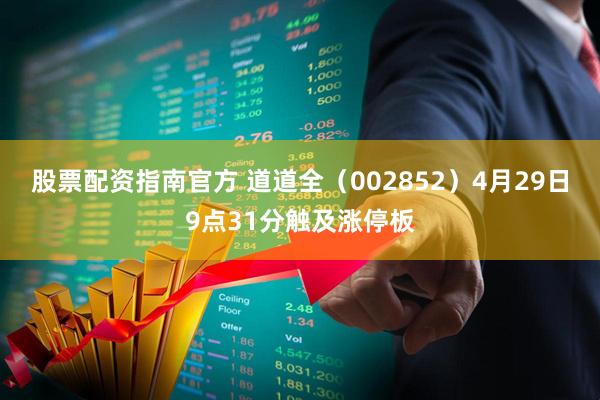 股票配资指南官方 道道全（002852）4月29日9点31分触及涨停板