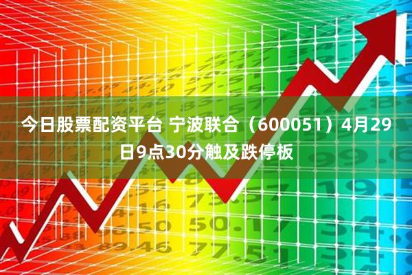 今日股票配资平台 宁波联合（600051）4月29日9点30分触及跌停板