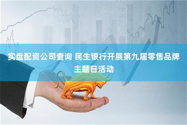实盘配资公司查询 民生银行开展第九届零售品牌主题日活动