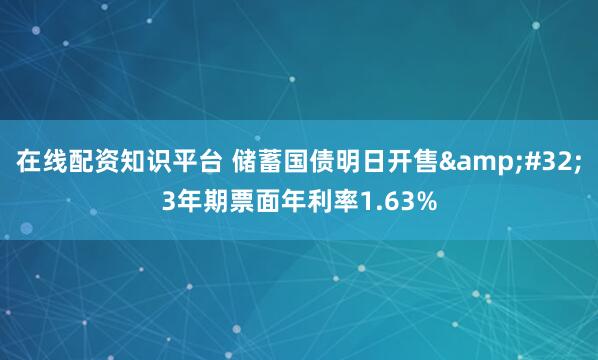 在线配资知识平台 储蓄国债明日开售&#32;3年期票面年利率1.63%