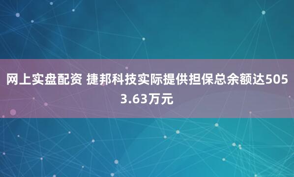 网上实盘配资 捷邦科技实际提供担保总余额达5053.63万元
