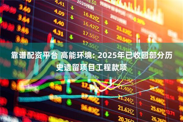 靠谱配资平台 高能环境: 2025年已收回部分历史遗留项目工程款项