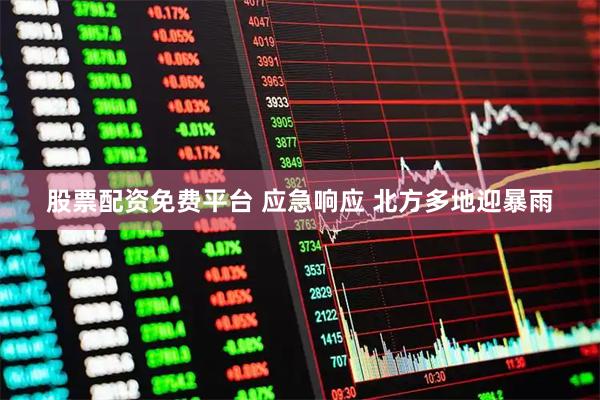 股票配资免费平台 应急响应 北方多地迎暴雨