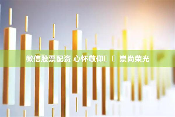 微信股票配资 心怀敬仰  崇尚荣光