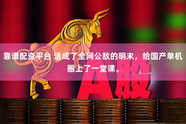 靠谱配资平台 活成了全网公敌的明末，给国产单机圈上了一堂课。