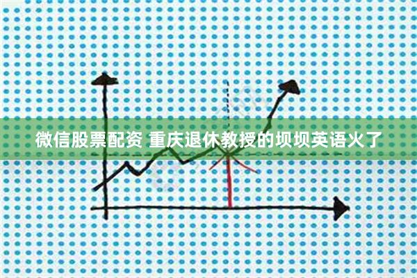 微信股票配资 重庆退休教授的坝坝英语火了
