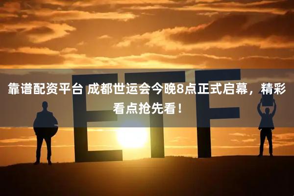 靠谱配资平台 成都世运会今晚8点正式启幕，精彩看点抢先看！