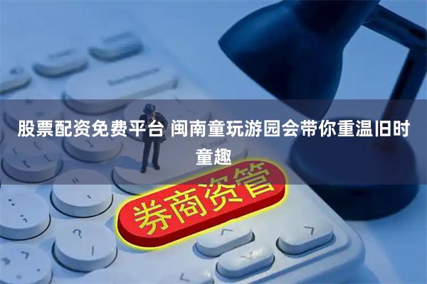 股票配资免费平台 闽南童玩游园会带你重温旧时童趣