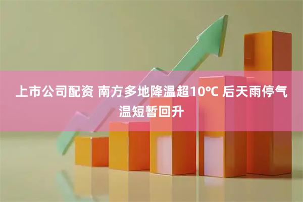 上市公司配资 南方多地降温超10℃ 后天雨停气温短暂回升