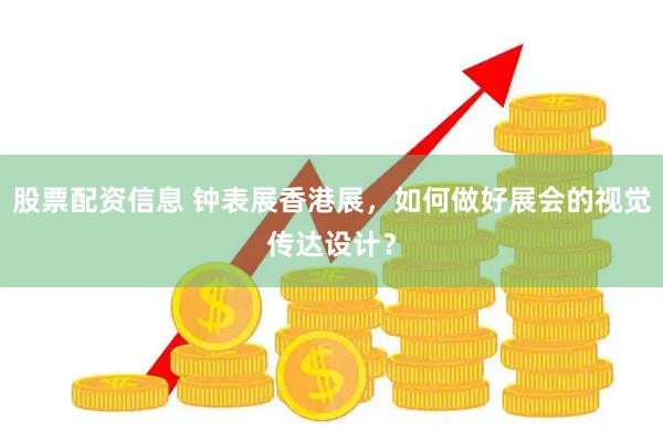 股票配资信息 钟表展香港展，如何做好展会的视觉传达设计？