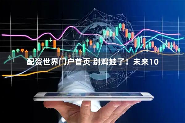 配资世界门户首页 别鸡娃了！未来10