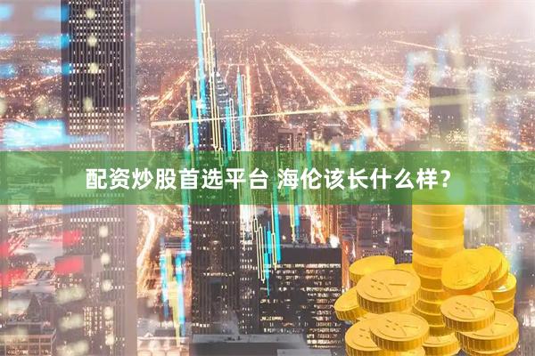 配资炒股首选平台 海伦该长什么样?