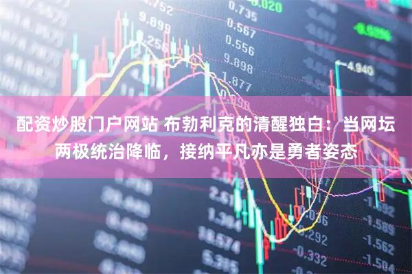配资炒股门户网站 布勃利克的清醒独白:当网坛两极统治降临,接纳平凡亦是勇者姿态