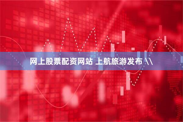 网上股票配资网站 上航旅游发布 \